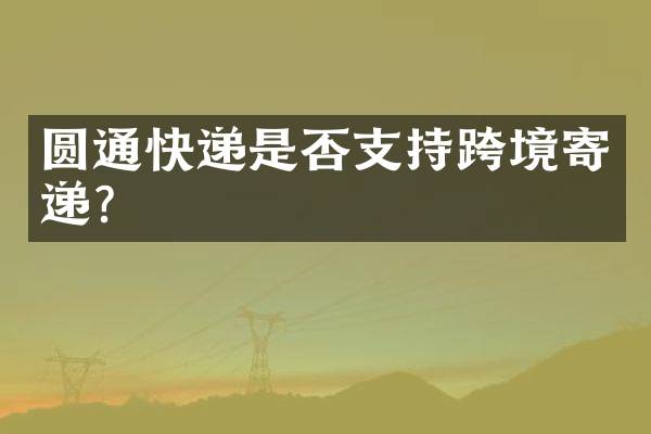 圆通快递是否支持跨境寄递？