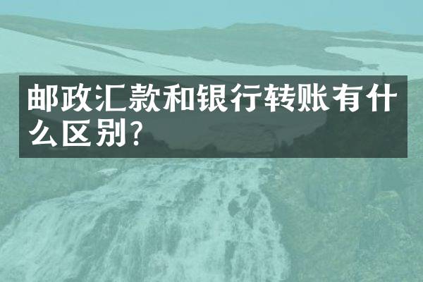 邮政汇款和银行转账有什么区别？