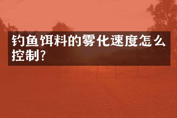 钓鱼饵料的雾化速度怎么控制？