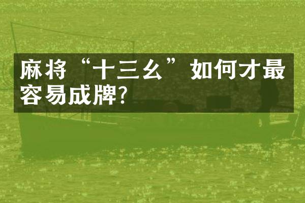 麻将&ldquo;十三幺&rdquo;如何才最容易成牌？