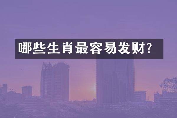 哪些生肖最容易发财？