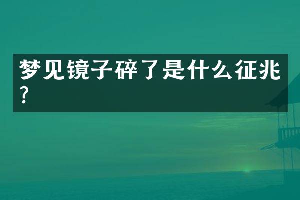 梦见镜子碎了是什么征兆？