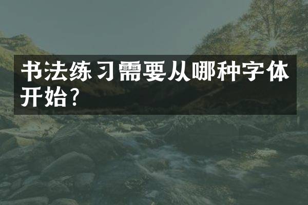书法练习需要从哪种字体开始？