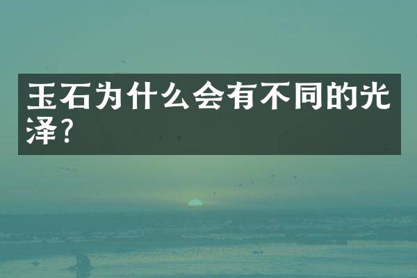 玉石为什么会有不同的光泽？