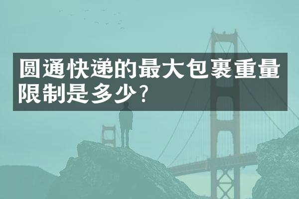 圆通快递的最大包裹重量限制是多少？