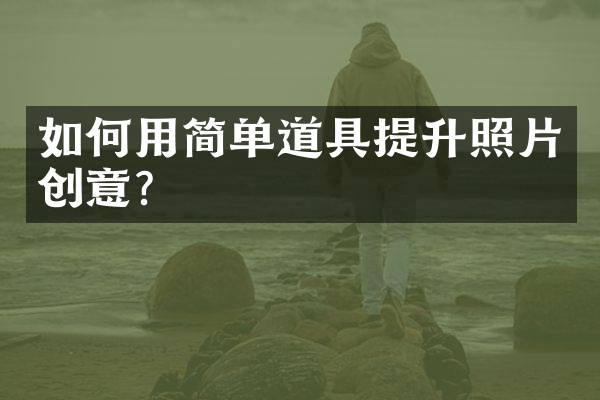 如何用简单道具提升照片创意？