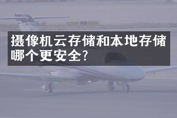 摄像机云存储和本地存储哪个更安全？