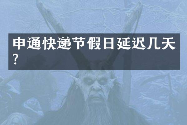申通快递节假日延迟几天？