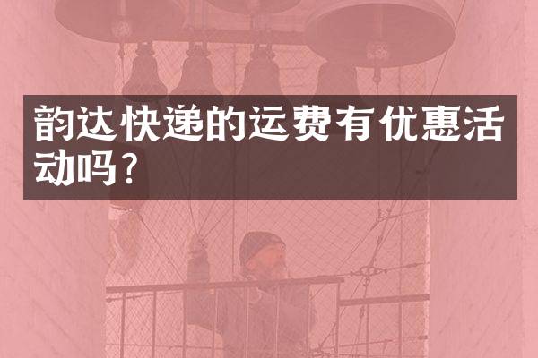 韵达快递的运费有优惠活动吗？