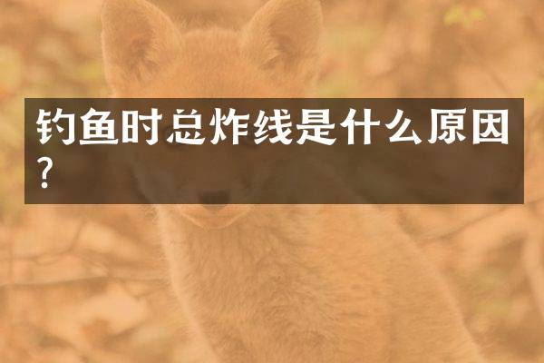 钓鱼时总炸线是什么原因？