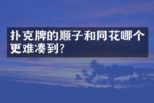 扑克牌的顺子和同花哪个更难凑到？