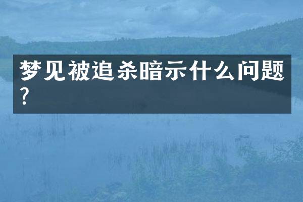 梦见被追杀暗示什么问题？