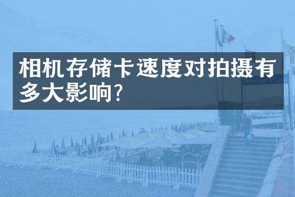 相机存储卡速度对拍摄有多大影响？