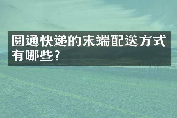 圆通快递的末端配送方式有哪些？
