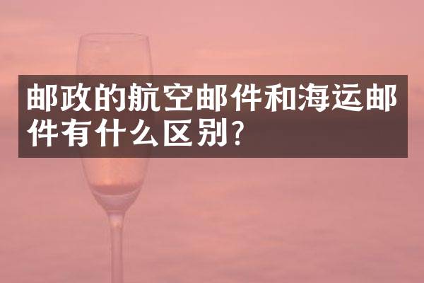 邮政的航空邮件和海运邮件有什么区别？