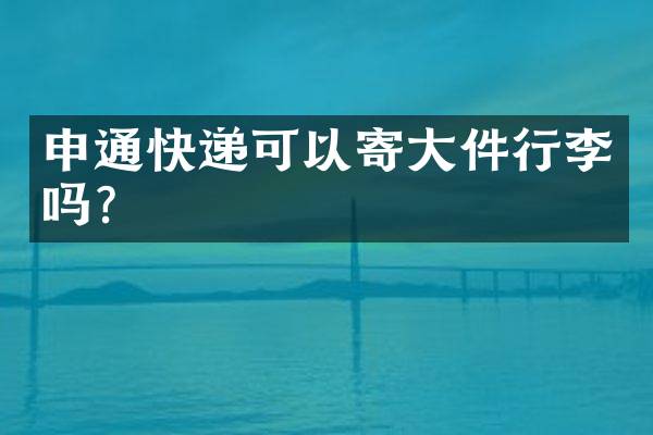 申通快递可以寄大件行李吗？