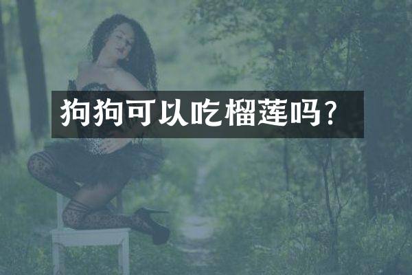 狗狗可以吃榴莲吗？