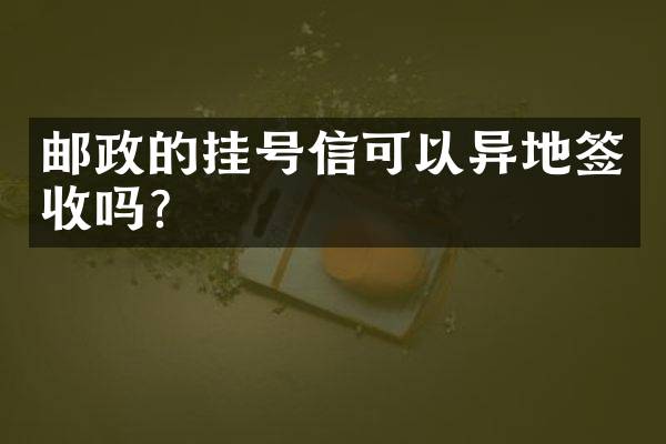 邮政的挂号信可以异地签收吗？