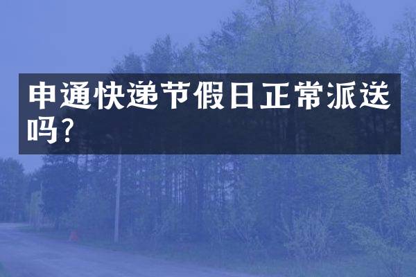 申通快递节假日正常派送吗？