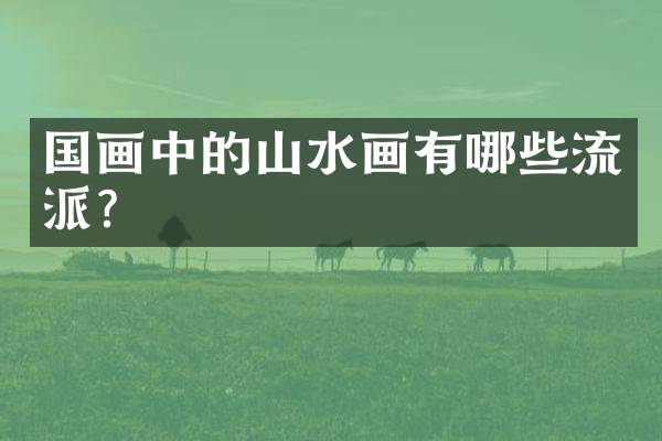 国画中的山水画有哪些流派？