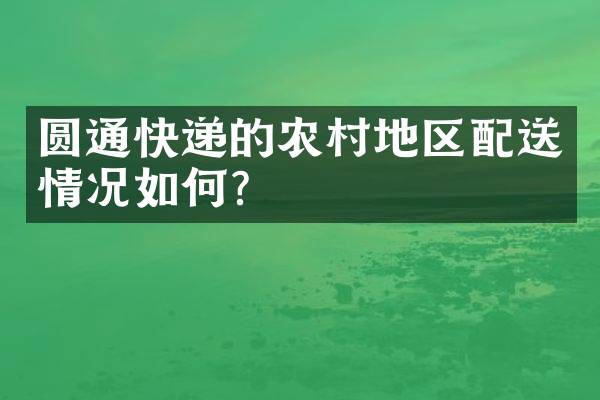 圆通快递的农村地区配送情况如何？