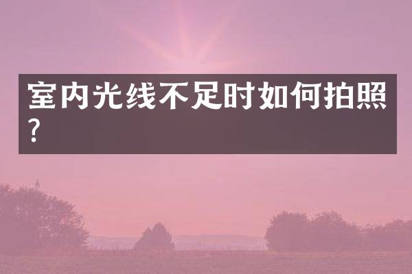 室内光线不足时如何拍照？