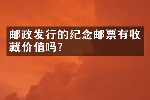 邮政发行的纪念邮票有收藏价值吗？