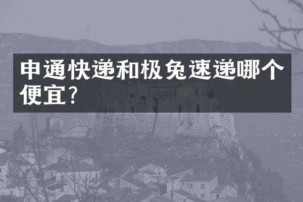 申通快递和极兔速递哪个便宜？