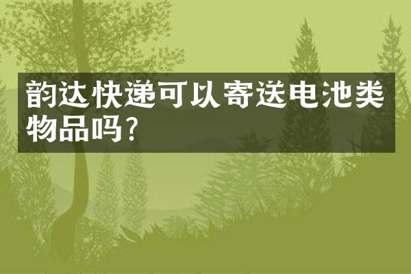 韵达快递可以寄送电池类物品吗？