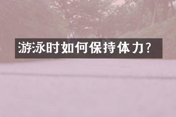 游泳时如何保持体力？