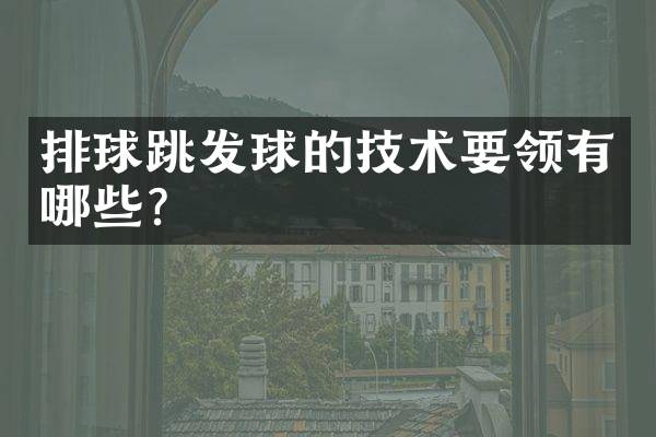 排球跳发球的技术要领有哪些？