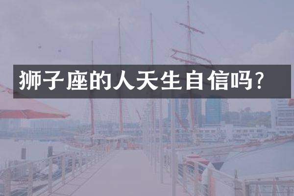 狮子座的人天生自信吗？