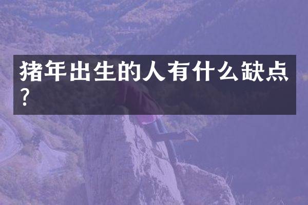 猪年出生的人有什么缺点？