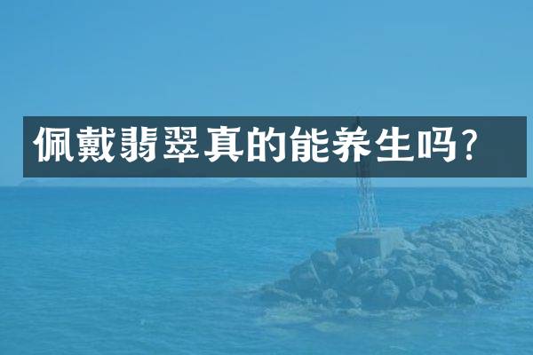 佩戴翡翠真的能养生吗？