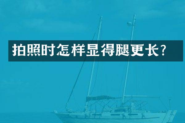 拍照时怎样显得腿更长？