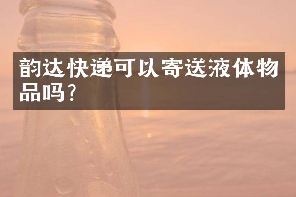 韵达快递可以寄送液体物品吗？