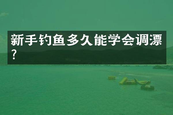 新手钓鱼多久能学会调漂？