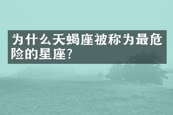 为什么天蝎座被称为最危险的星座？