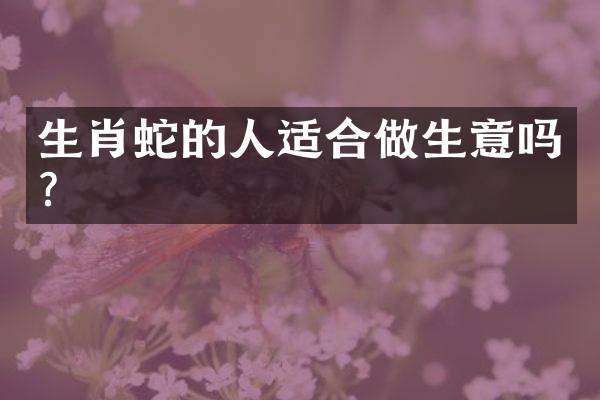 生肖蛇的人适合做生意吗？