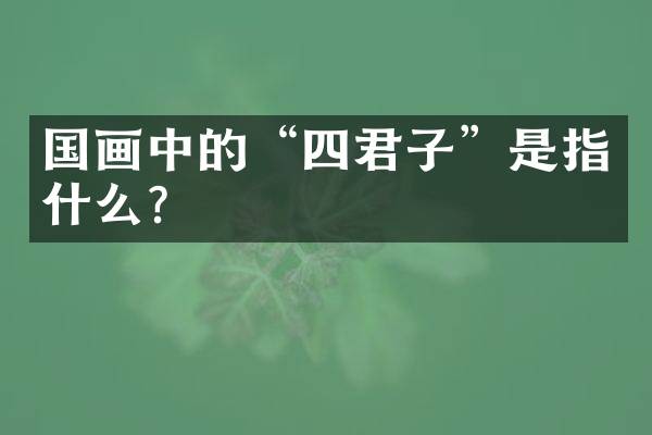 国画中的“四君子”是指什么？