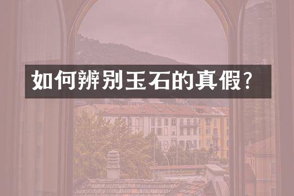 如何辨别玉石的真假？