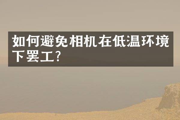 如何避免相机在低温环境下罢工？