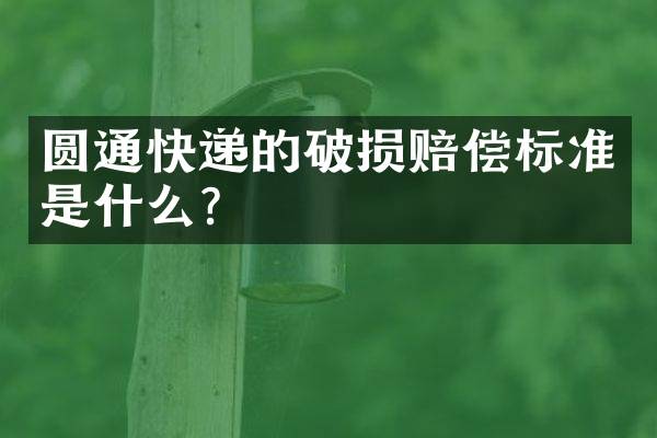 圆通快递的破损赔偿标准是什么？