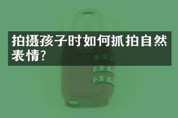 拍摄孩子时如何抓拍自然表情？