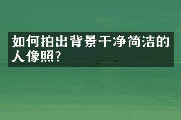 如何拍出背景干净简洁的人像照？
