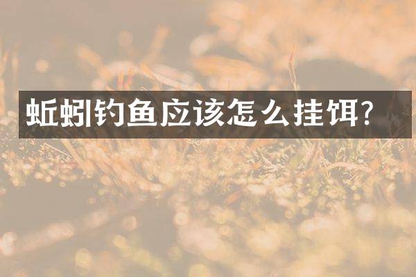 蚯蚓钓鱼应该怎么挂饵？