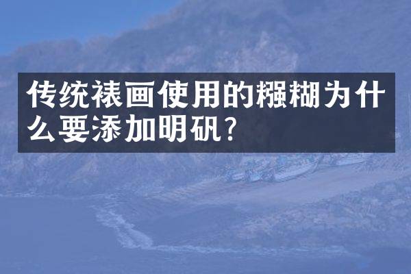 传统裱画使用的糨糊为什么要添加明矾？