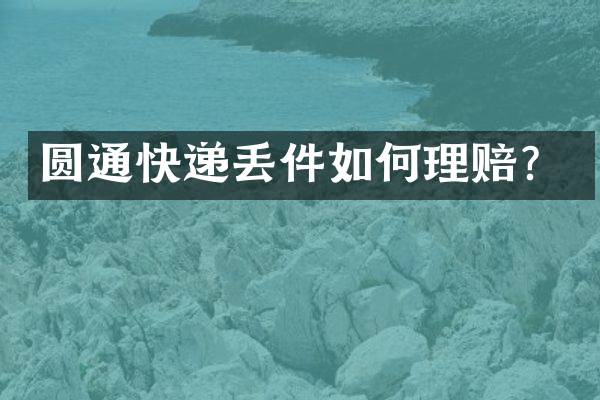 圆通快递丢件如何理赔？