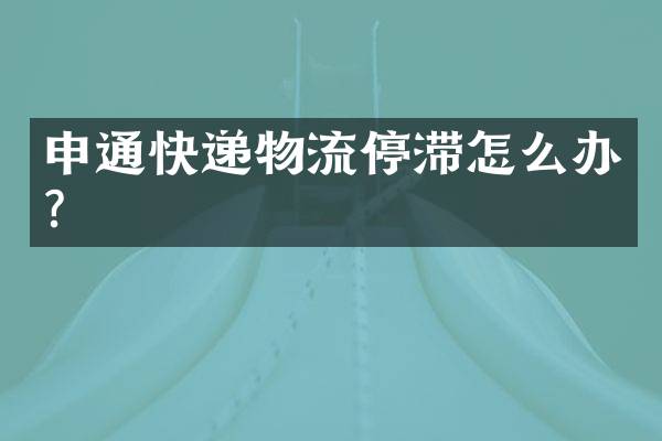 申通快递物流停滞怎么办？