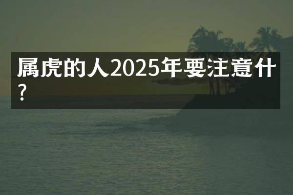 属虎的人2025年要注意什么？